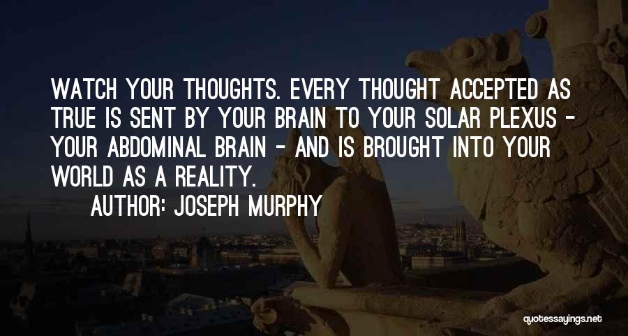 Joseph Murphy Quotes: Watch Your Thoughts. Every Thought Accepted As True Is Sent By Your Brain To Your Solar Plexus - Your Abdominal