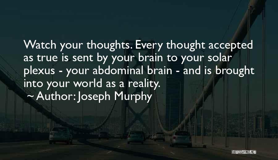 Joseph Murphy Quotes: Watch Your Thoughts. Every Thought Accepted As True Is Sent By Your Brain To Your Solar Plexus - Your Abdominal