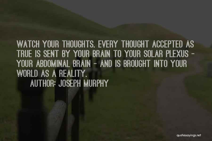 Joseph Murphy Quotes: Watch Your Thoughts. Every Thought Accepted As True Is Sent By Your Brain To Your Solar Plexus - Your Abdominal