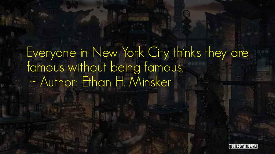 Ethan H. Minsker Quotes: Everyone In New York City Thinks They Are Famous Without Being Famous.