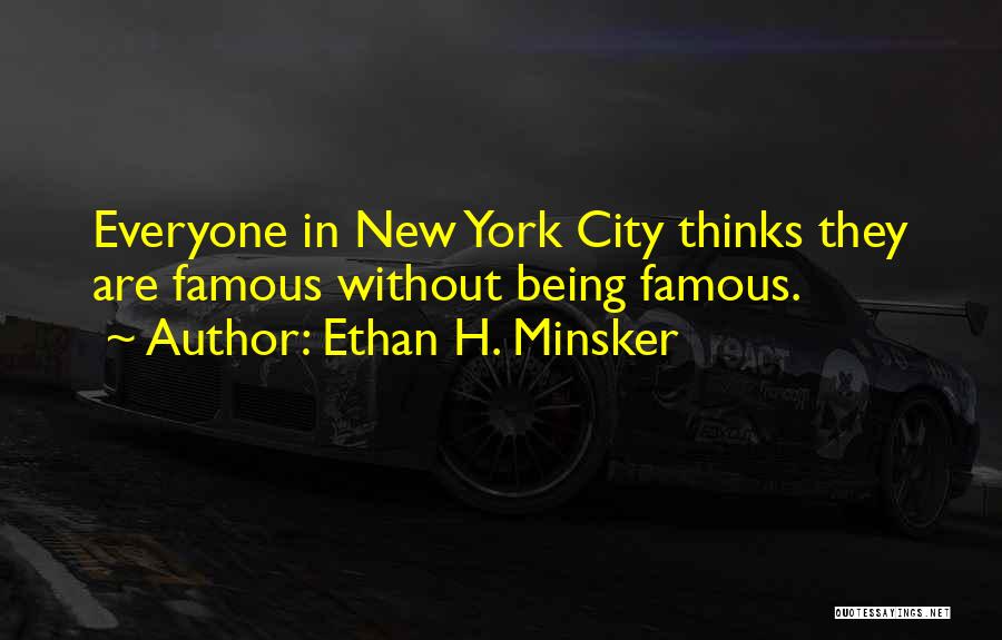 Ethan H. Minsker Quotes: Everyone In New York City Thinks They Are Famous Without Being Famous.