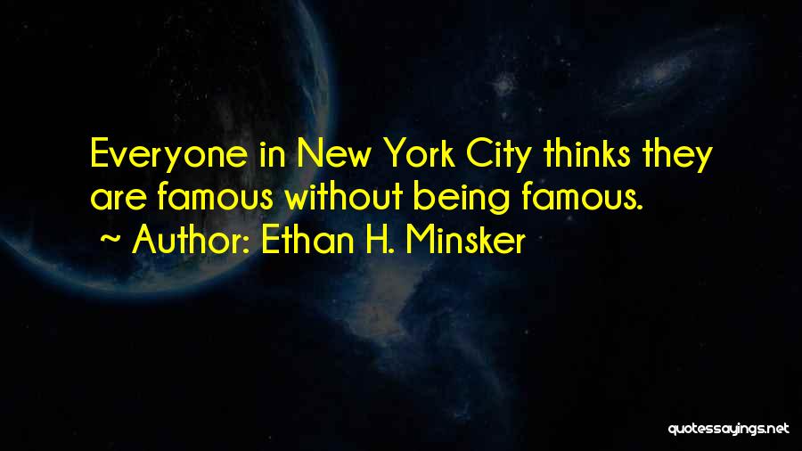 Ethan H. Minsker Quotes: Everyone In New York City Thinks They Are Famous Without Being Famous.