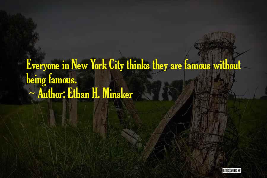 Ethan H. Minsker Quotes: Everyone In New York City Thinks They Are Famous Without Being Famous.