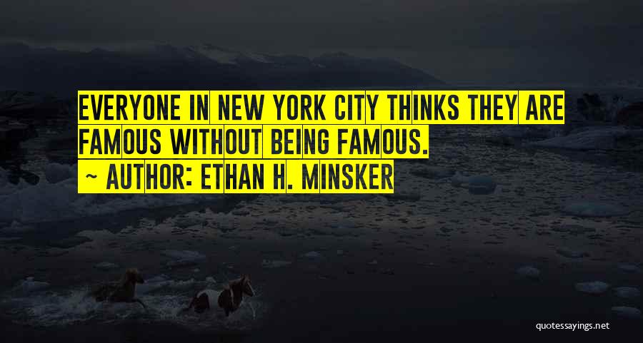 Ethan H. Minsker Quotes: Everyone In New York City Thinks They Are Famous Without Being Famous.