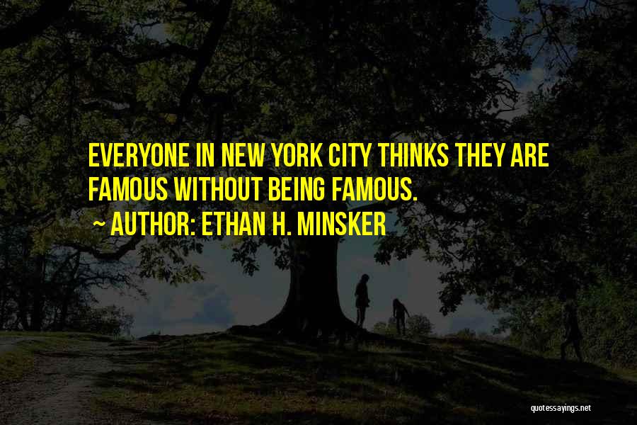 Ethan H. Minsker Quotes: Everyone In New York City Thinks They Are Famous Without Being Famous.
