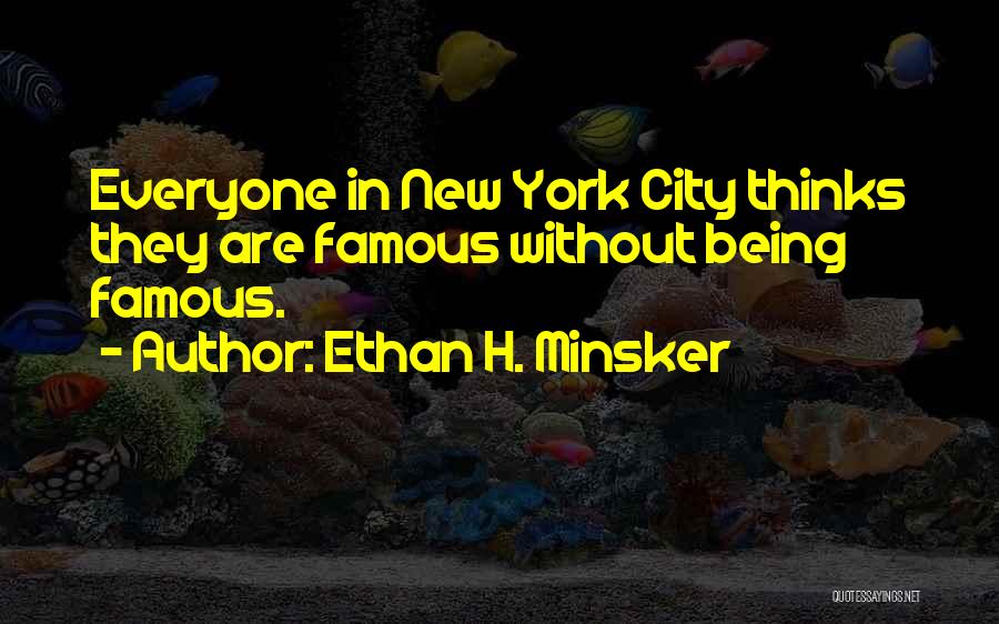 Ethan H. Minsker Quotes: Everyone In New York City Thinks They Are Famous Without Being Famous.