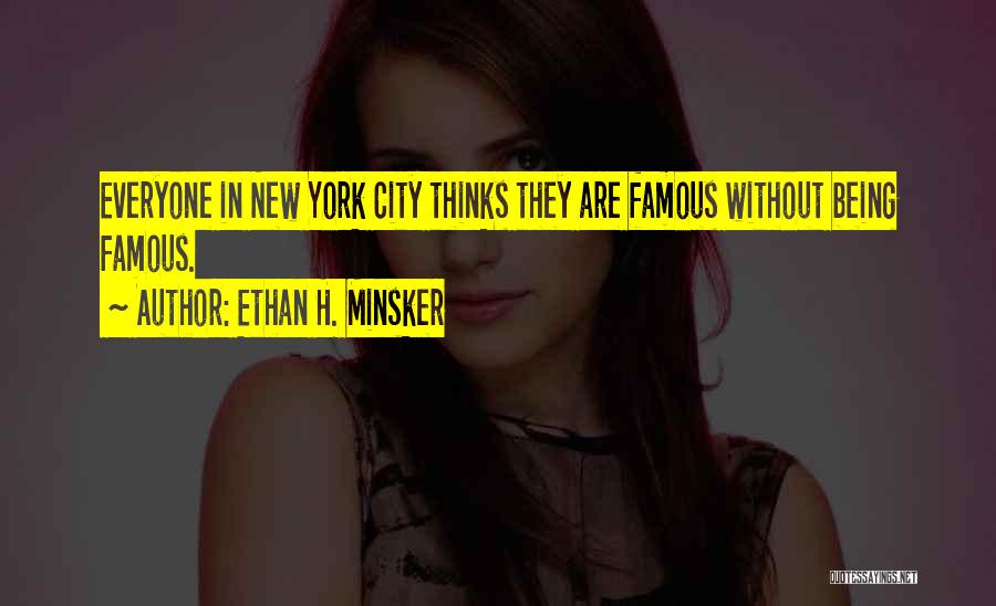 Ethan H. Minsker Quotes: Everyone In New York City Thinks They Are Famous Without Being Famous.