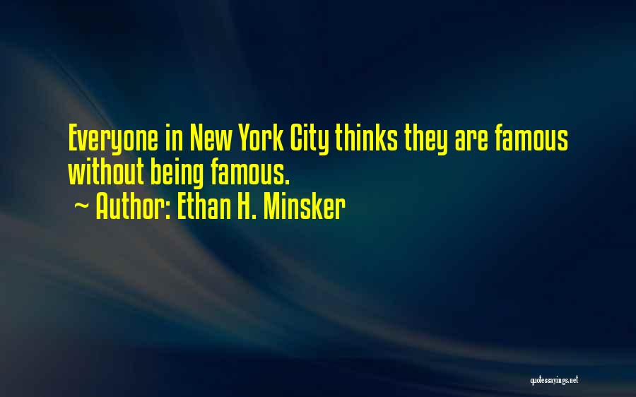 Ethan H. Minsker Quotes: Everyone In New York City Thinks They Are Famous Without Being Famous.