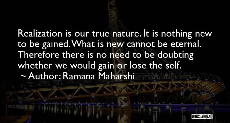 Ramana Maharshi Quotes: Realization Is Our True Nature. It Is Nothing New To Be Gained. What Is New Cannot Be Eternal. Therefore There