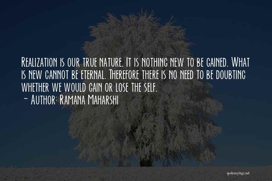 Ramana Maharshi Quotes: Realization Is Our True Nature. It Is Nothing New To Be Gained. What Is New Cannot Be Eternal. Therefore There