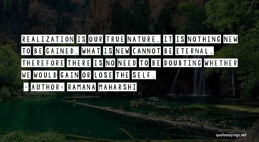 Ramana Maharshi Quotes: Realization Is Our True Nature. It Is Nothing New To Be Gained. What Is New Cannot Be Eternal. Therefore There