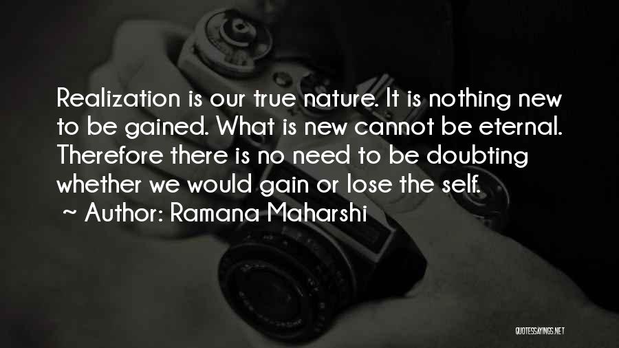 Ramana Maharshi Quotes: Realization Is Our True Nature. It Is Nothing New To Be Gained. What Is New Cannot Be Eternal. Therefore There