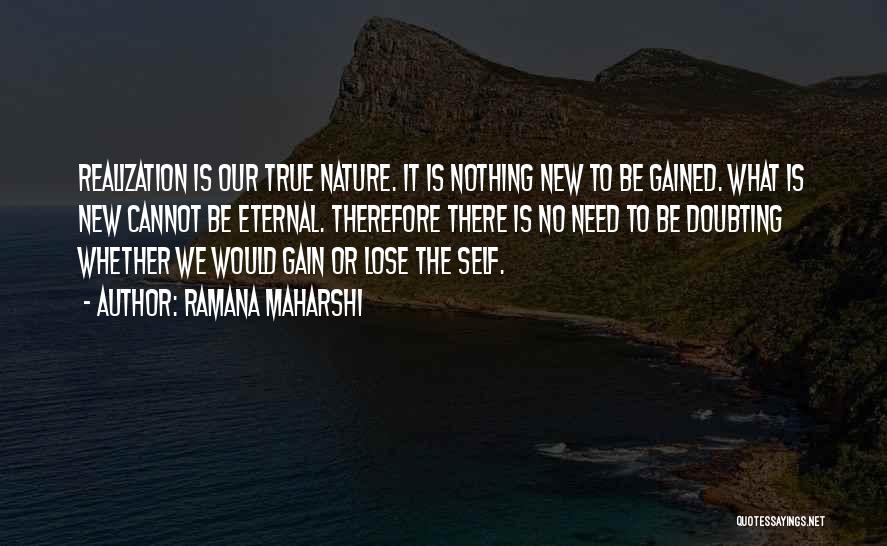Ramana Maharshi Quotes: Realization Is Our True Nature. It Is Nothing New To Be Gained. What Is New Cannot Be Eternal. Therefore There