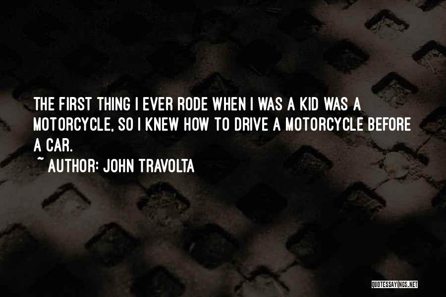 John Travolta Quotes: The First Thing I Ever Rode When I Was A Kid Was A Motorcycle, So I Knew How To Drive