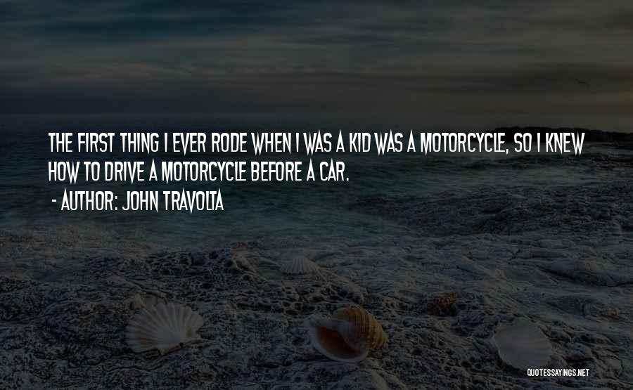 John Travolta Quotes: The First Thing I Ever Rode When I Was A Kid Was A Motorcycle, So I Knew How To Drive