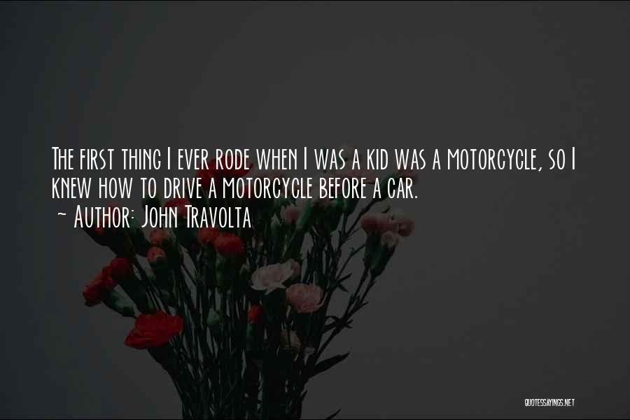 John Travolta Quotes: The First Thing I Ever Rode When I Was A Kid Was A Motorcycle, So I Knew How To Drive