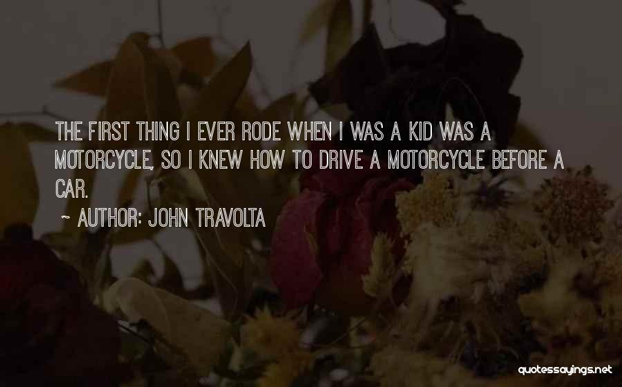 John Travolta Quotes: The First Thing I Ever Rode When I Was A Kid Was A Motorcycle, So I Knew How To Drive