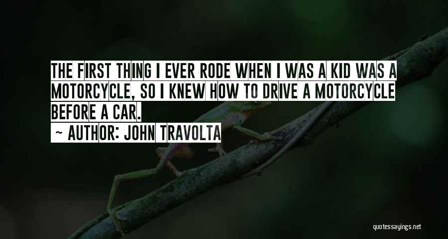 John Travolta Quotes: The First Thing I Ever Rode When I Was A Kid Was A Motorcycle, So I Knew How To Drive