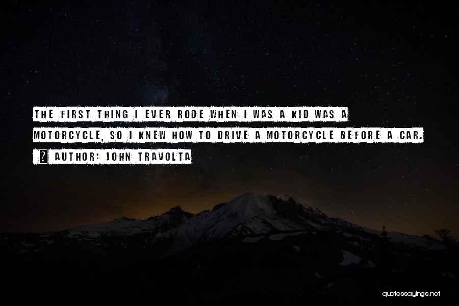 John Travolta Quotes: The First Thing I Ever Rode When I Was A Kid Was A Motorcycle, So I Knew How To Drive