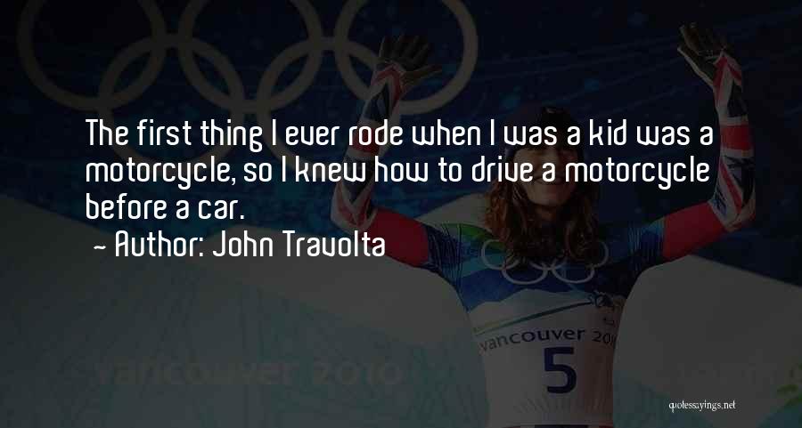 John Travolta Quotes: The First Thing I Ever Rode When I Was A Kid Was A Motorcycle, So I Knew How To Drive