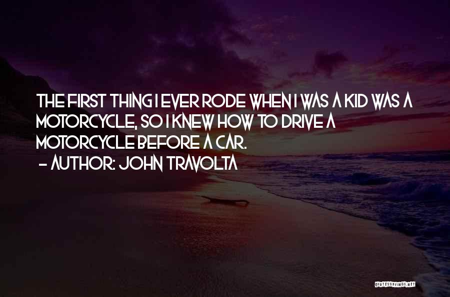 John Travolta Quotes: The First Thing I Ever Rode When I Was A Kid Was A Motorcycle, So I Knew How To Drive