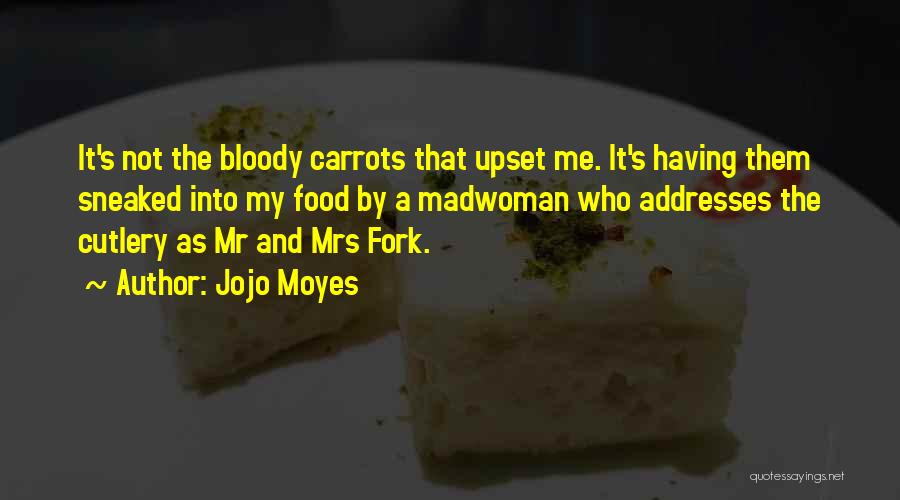 Jojo Moyes Quotes: It's Not The Bloody Carrots That Upset Me. It's Having Them Sneaked Into My Food By A Madwoman Who Addresses