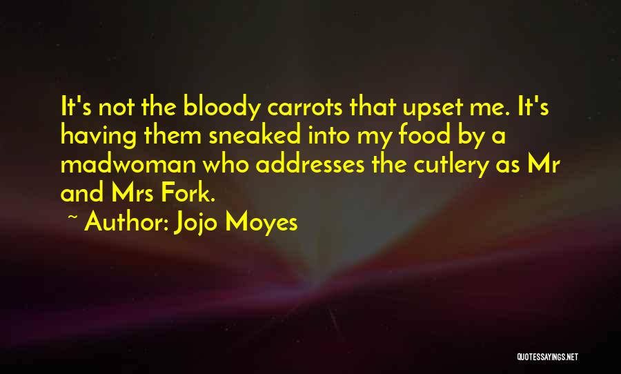 Jojo Moyes Quotes: It's Not The Bloody Carrots That Upset Me. It's Having Them Sneaked Into My Food By A Madwoman Who Addresses