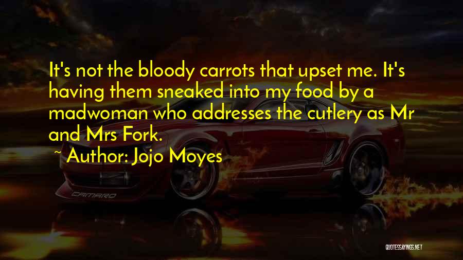 Jojo Moyes Quotes: It's Not The Bloody Carrots That Upset Me. It's Having Them Sneaked Into My Food By A Madwoman Who Addresses