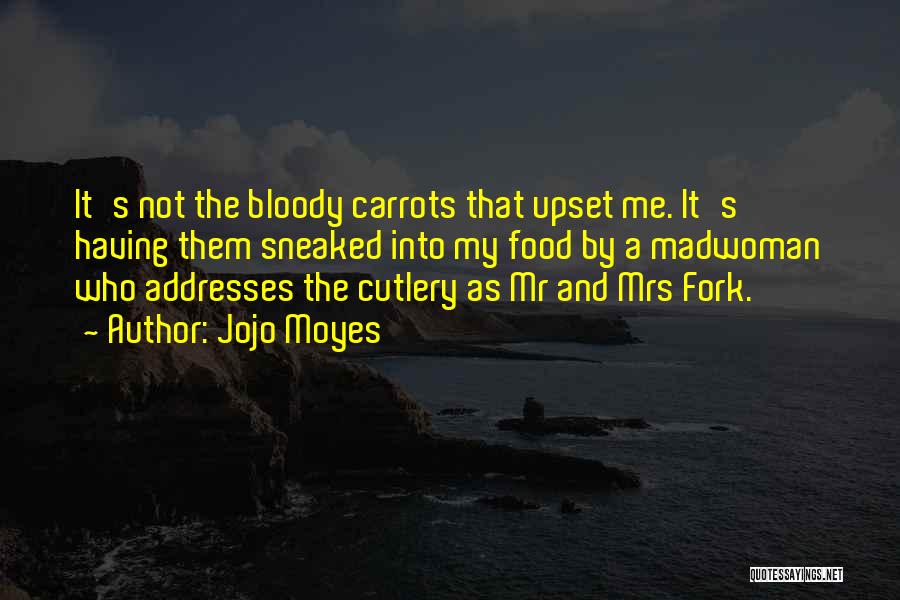 Jojo Moyes Quotes: It's Not The Bloody Carrots That Upset Me. It's Having Them Sneaked Into My Food By A Madwoman Who Addresses