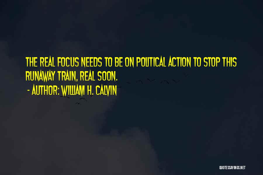 William H. Calvin Quotes: The Real Focus Needs To Be On Political Action To Stop This Runaway Train, Real Soon.