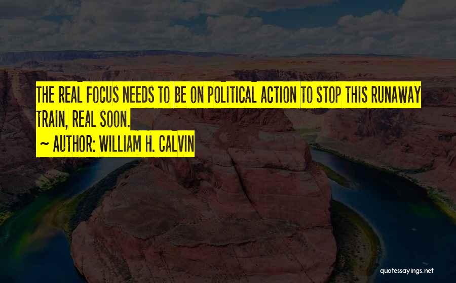 William H. Calvin Quotes: The Real Focus Needs To Be On Political Action To Stop This Runaway Train, Real Soon.