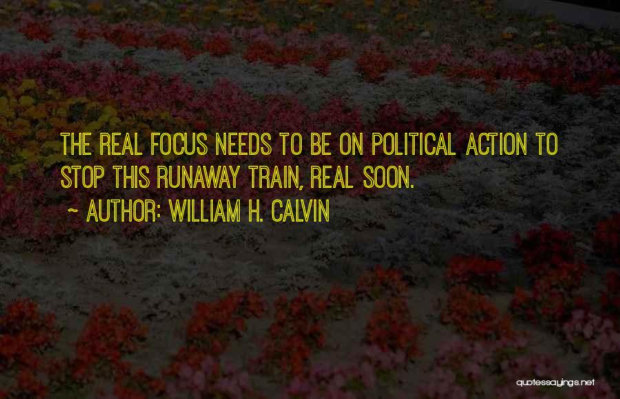 William H. Calvin Quotes: The Real Focus Needs To Be On Political Action To Stop This Runaway Train, Real Soon.