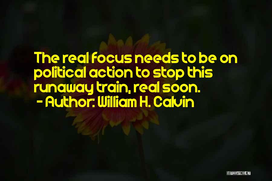 William H. Calvin Quotes: The Real Focus Needs To Be On Political Action To Stop This Runaway Train, Real Soon.