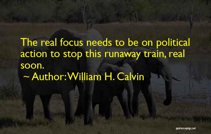 William H. Calvin Quotes: The Real Focus Needs To Be On Political Action To Stop This Runaway Train, Real Soon.