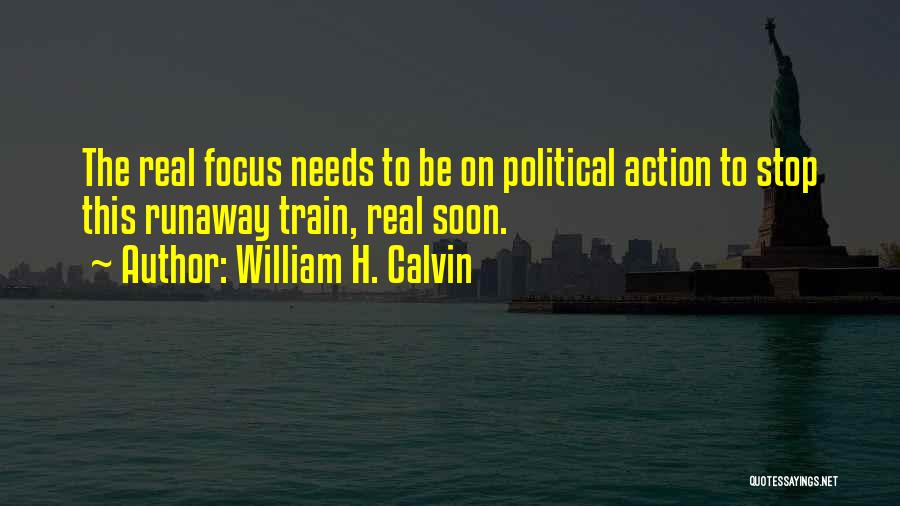 William H. Calvin Quotes: The Real Focus Needs To Be On Political Action To Stop This Runaway Train, Real Soon.