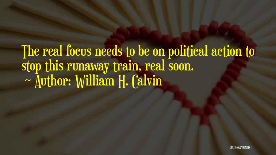 William H. Calvin Quotes: The Real Focus Needs To Be On Political Action To Stop This Runaway Train, Real Soon.