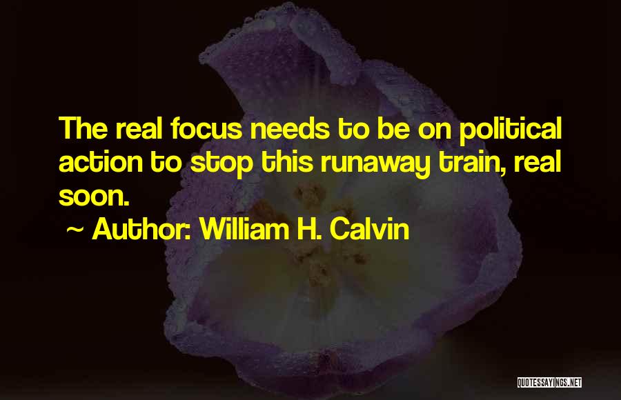 William H. Calvin Quotes: The Real Focus Needs To Be On Political Action To Stop This Runaway Train, Real Soon.