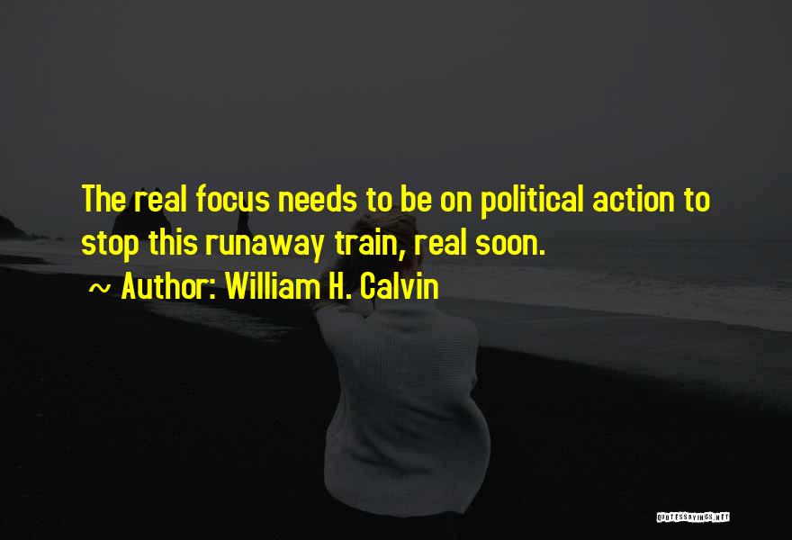 William H. Calvin Quotes: The Real Focus Needs To Be On Political Action To Stop This Runaway Train, Real Soon.