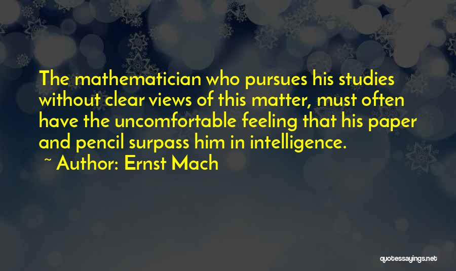 Ernst Mach Quotes: The Mathematician Who Pursues His Studies Without Clear Views Of This Matter, Must Often Have The Uncomfortable Feeling That His