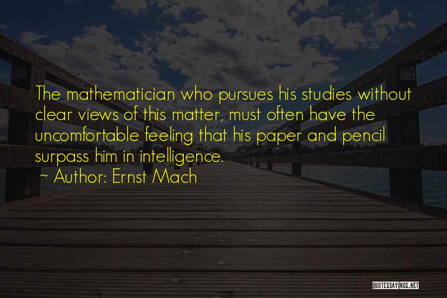 Ernst Mach Quotes: The Mathematician Who Pursues His Studies Without Clear Views Of This Matter, Must Often Have The Uncomfortable Feeling That His