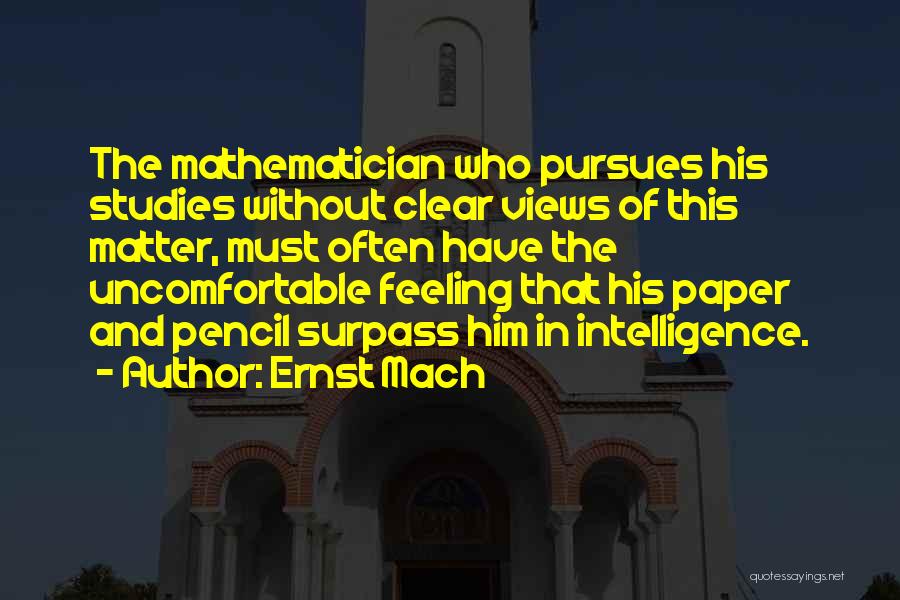 Ernst Mach Quotes: The Mathematician Who Pursues His Studies Without Clear Views Of This Matter, Must Often Have The Uncomfortable Feeling That His