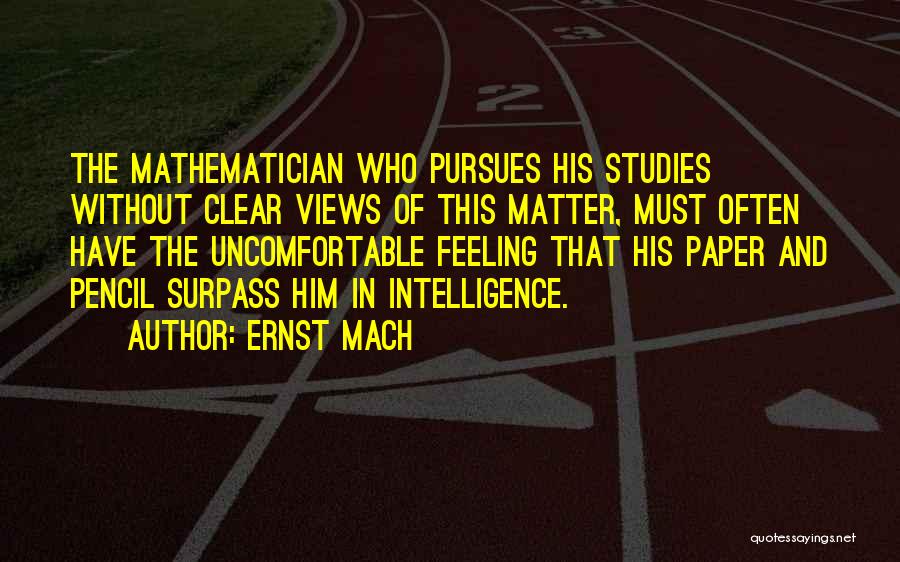 Ernst Mach Quotes: The Mathematician Who Pursues His Studies Without Clear Views Of This Matter, Must Often Have The Uncomfortable Feeling That His