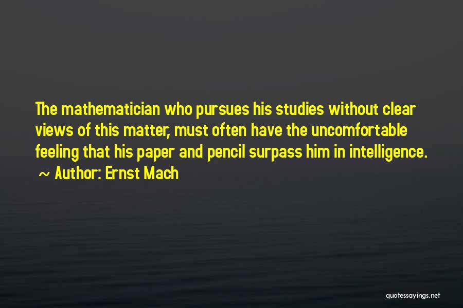 Ernst Mach Quotes: The Mathematician Who Pursues His Studies Without Clear Views Of This Matter, Must Often Have The Uncomfortable Feeling That His