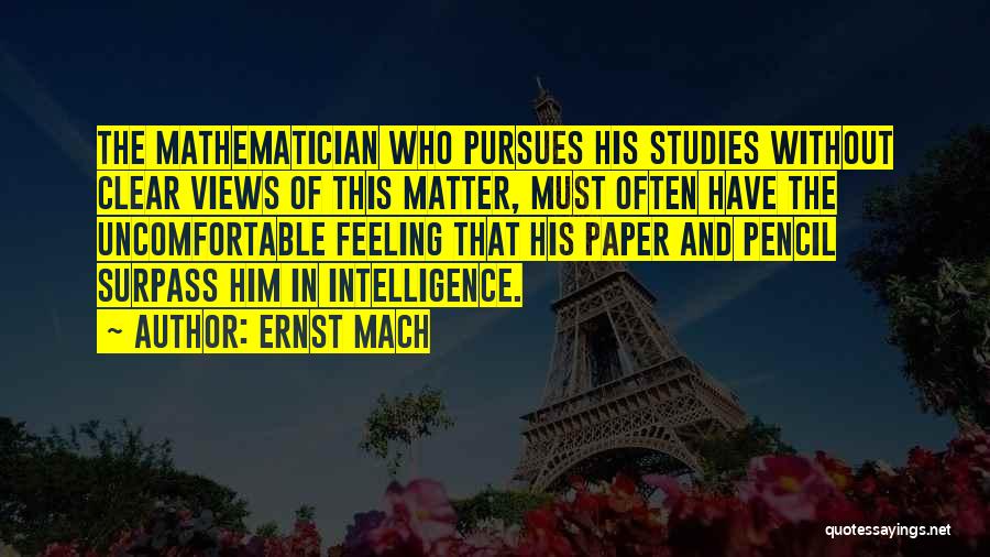 Ernst Mach Quotes: The Mathematician Who Pursues His Studies Without Clear Views Of This Matter, Must Often Have The Uncomfortable Feeling That His