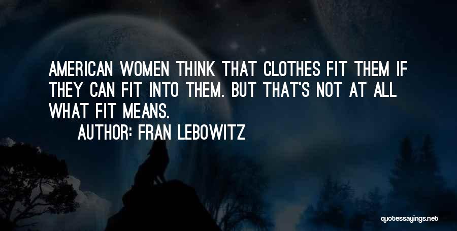 Fran Lebowitz Quotes: American Women Think That Clothes Fit Them If They Can Fit Into Them. But That's Not At All What Fit