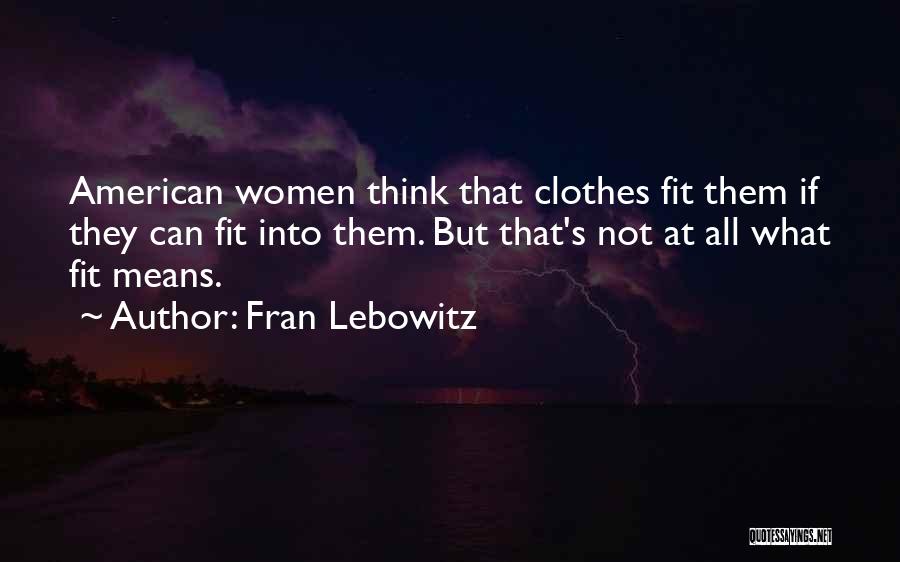 Fran Lebowitz Quotes: American Women Think That Clothes Fit Them If They Can Fit Into Them. But That's Not At All What Fit