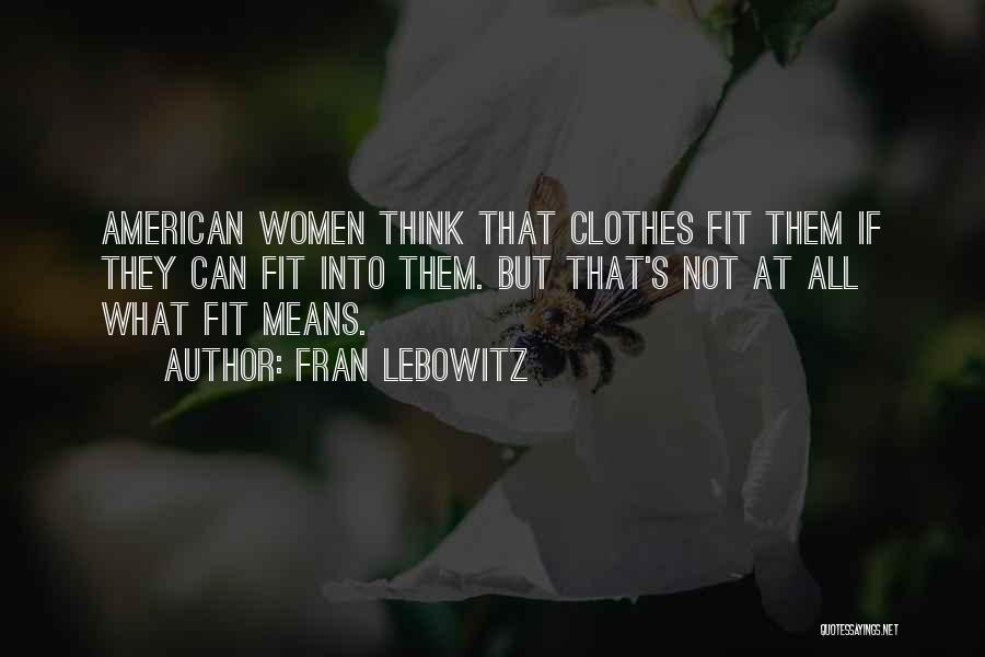 Fran Lebowitz Quotes: American Women Think That Clothes Fit Them If They Can Fit Into Them. But That's Not At All What Fit