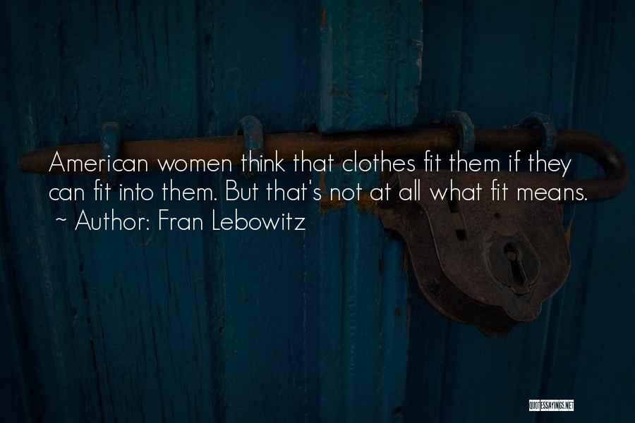 Fran Lebowitz Quotes: American Women Think That Clothes Fit Them If They Can Fit Into Them. But That's Not At All What Fit