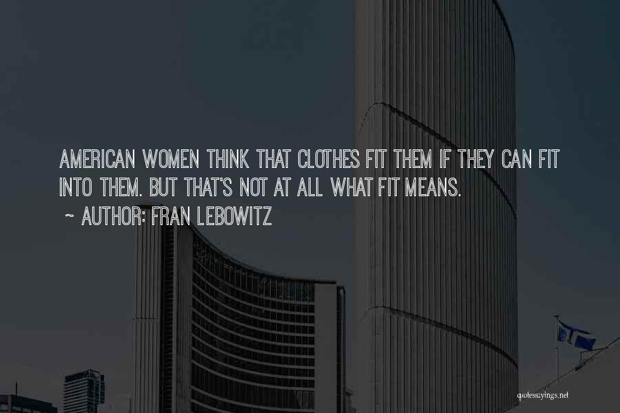 Fran Lebowitz Quotes: American Women Think That Clothes Fit Them If They Can Fit Into Them. But That's Not At All What Fit