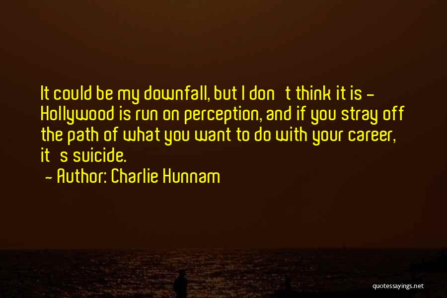 Charlie Hunnam Quotes: It Could Be My Downfall, But I Don't Think It Is - Hollywood Is Run On Perception, And If You